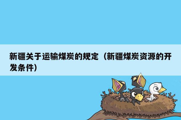 新疆关于运输煤炭的规定（新疆煤炭资源的开发条件）