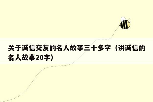 关于诚信交友的名人故事三十多字（讲诚信的名人故事20字）