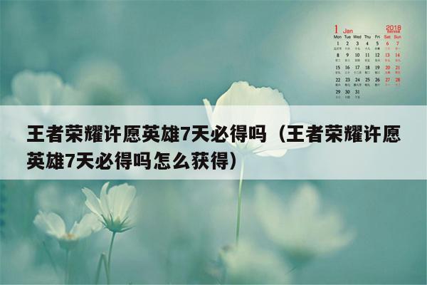 王者荣耀许愿英雄7天必得吗（王者荣耀许愿英雄7天必得吗怎么获得）
