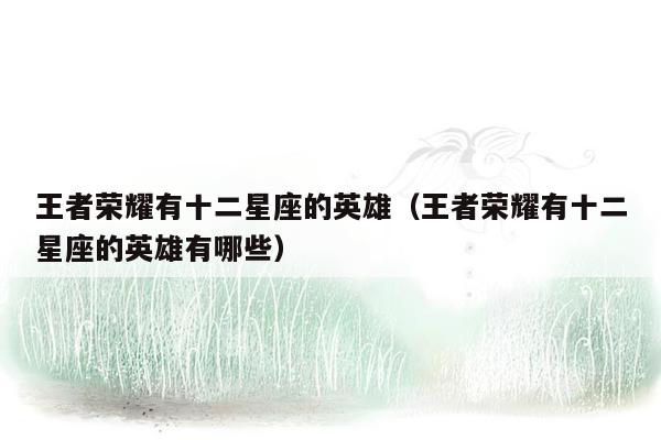 王者荣耀有十二星座的英雄（王者荣耀有十二星座的英雄有哪些）