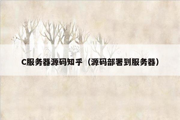 C服务器源码知乎（源码部署到服务器）