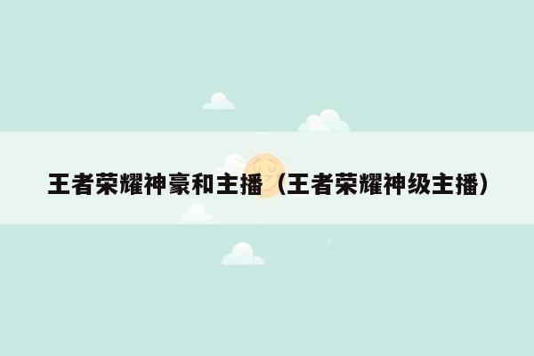 王者荣耀神豪和主播（王者荣耀神级主播）