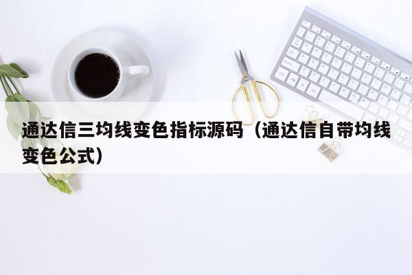 通达信三均线变色指标源码（通达信自带均线变色公式）
