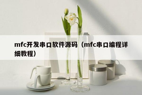 mfc开发串口软件源码（mfc串口编程详细教程）