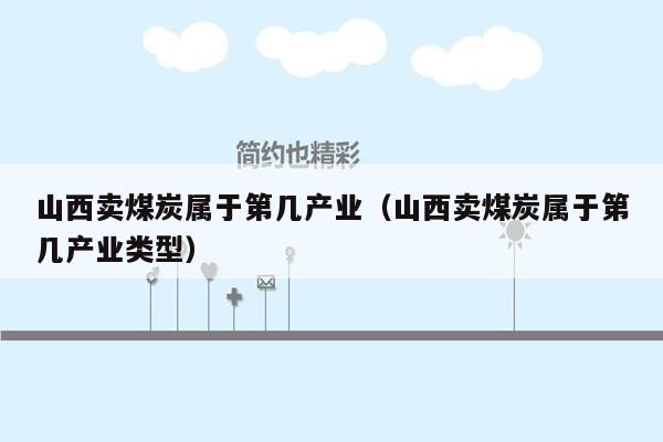 山西卖煤炭属于第几产业（山西卖煤炭属于第几产业类型）