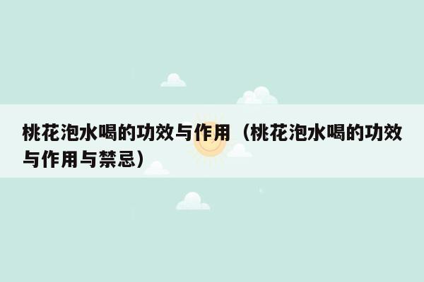 桃花泡水喝的功效与作用（桃花泡水喝的功效与作用与禁忌）