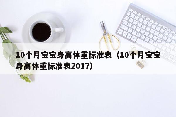 10个月宝宝身高体重标准表（10个月宝宝身高体重标准表2017）
