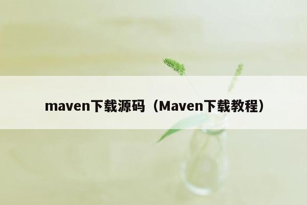 maven下载源码（Maven下载教程）