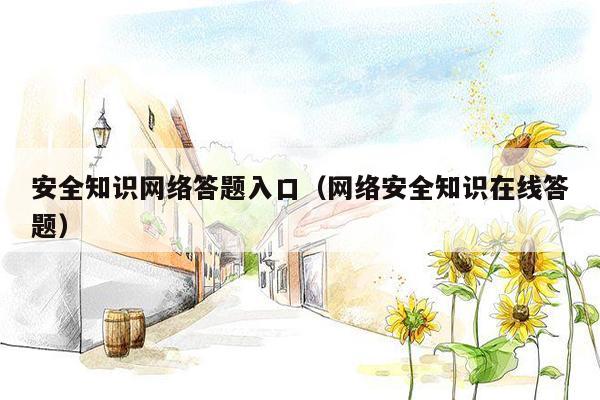 安全知识网络答题入口（网络安全知识在线答题）