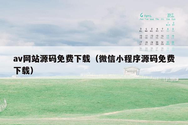 av网站源码免费下载（微信小程序源码免费下载）