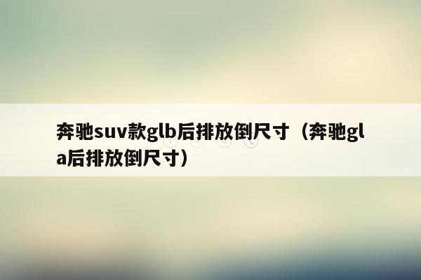 奔驰suv款glb后排放倒尺寸（奔驰gla后排放倒尺寸）