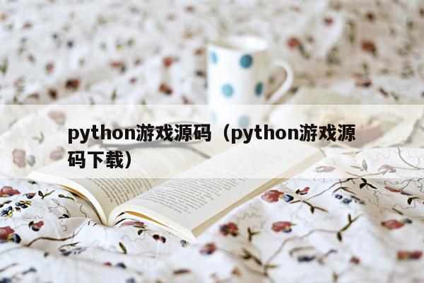 python游戏源码（python游戏源码下载）