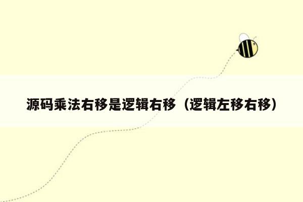 源码乘法右移是逻辑右移（逻辑左移右移）