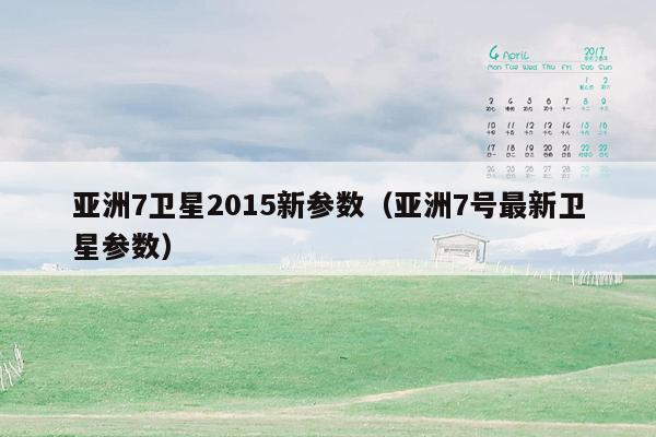 亚洲7卫星2015新参数（亚洲7号最新卫星参数）