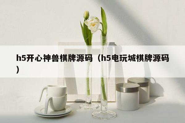 h5开心神兽棋牌源码（h5电玩城棋牌源码）