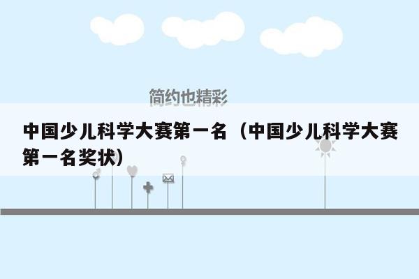 中国少儿科学大赛第一名（中国少儿科学大赛第一名奖状）