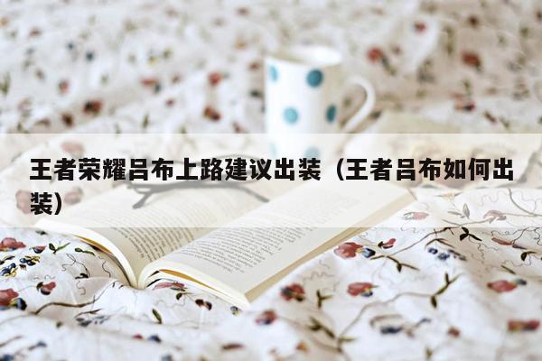 王者荣耀吕布上路建议出装（王者吕布如何出装）
