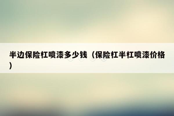 半边保险杠喷漆多少钱（保险杠半杠喷漆价格）