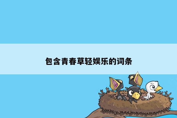 包含青春草轻娱乐的词条
