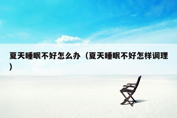 夏天睡眠不好怎么办（夏天睡眠不好怎样调理）