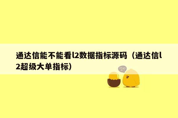 通达信能不能看l2数据指标源码（通达信l2超级大单指标）