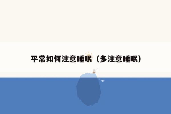 平常如何注意睡眠（多注意睡眠）