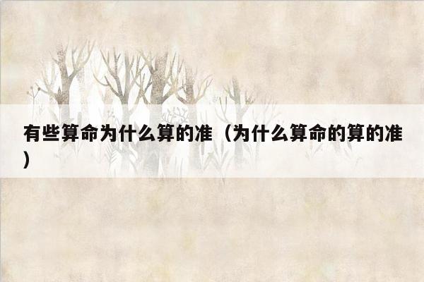 有些算命为什么算的准（为什么算命的算的准）