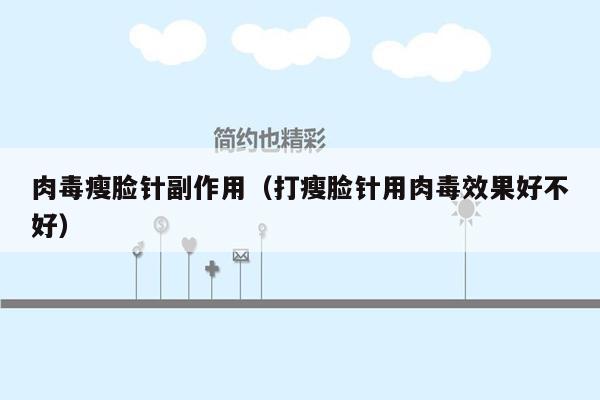 肉毒瘦脸针副作用（打瘦脸针用肉毒效果好不好）