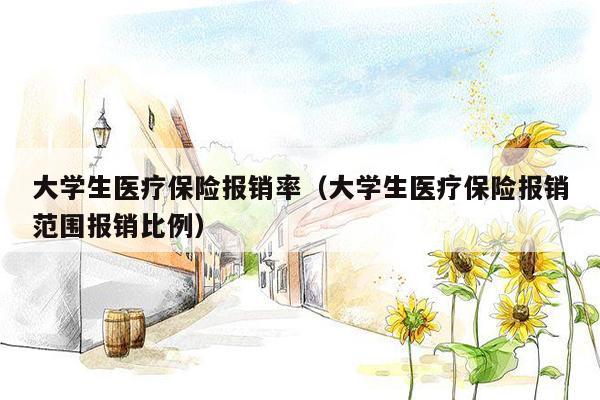 大学生医疗保险报销率（大学生医疗保险报销范围报销比例）