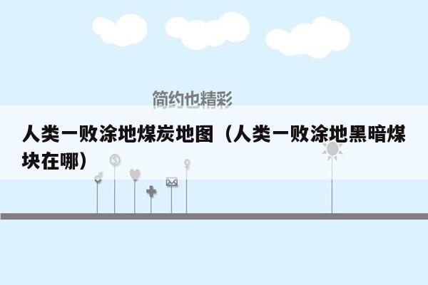 人类一败涂地煤炭地图（人类一败涂地黑暗煤块在哪）