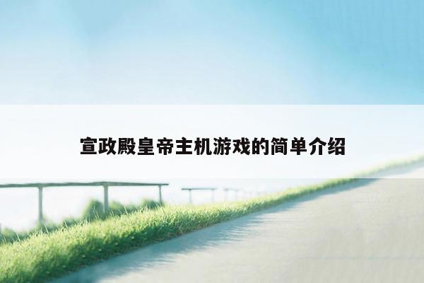 宣政殿皇帝主机游戏的简单介绍