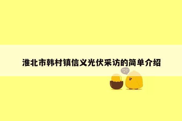 淮北市韩村镇信义光伏采访的简单介绍