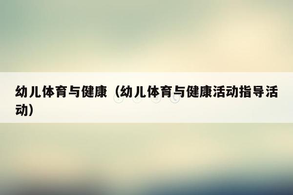 幼儿体育与健康（幼儿体育与健康活动指导活动）