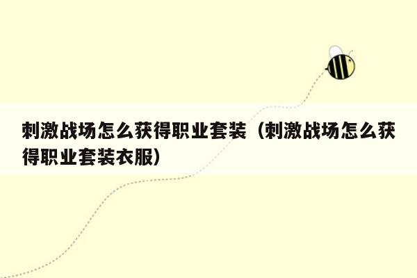 刺激战场怎么获得职业套装（刺激战场怎么获得职业套装衣服）