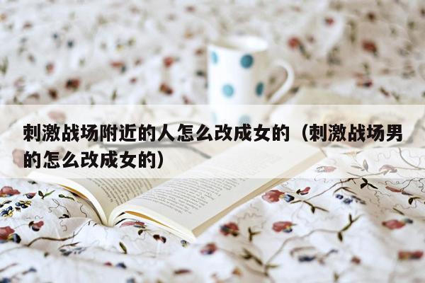 刺激战场附近的人怎么改成女的（刺激战场男的怎么改成女的）