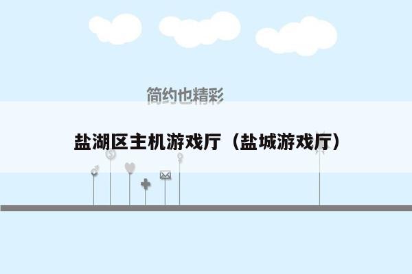盐湖区主机游戏厅（盐城游戏厅）
