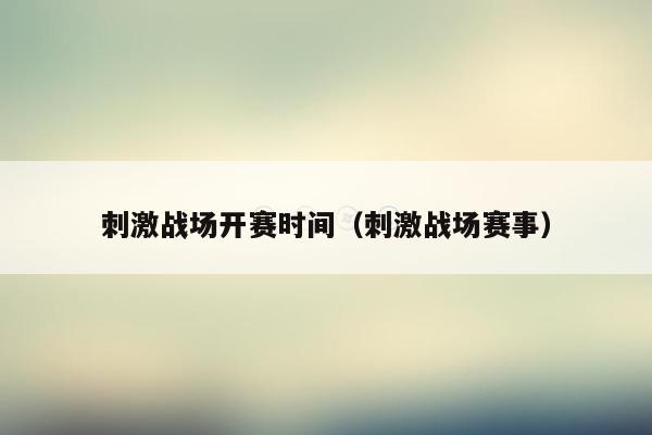 刺激战场开赛时间（刺激战场赛事）