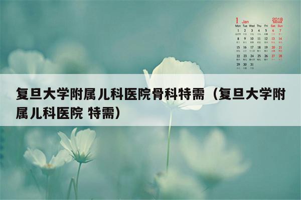 复旦大学附属儿科医院骨科特需（复旦大学附属儿科医院 特需）
