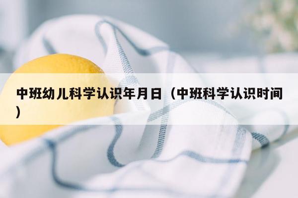 中班幼儿科学认识年月日（中班科学认识时间）