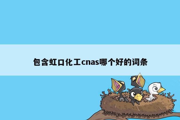 包含虹口化工cnas哪个好的词条