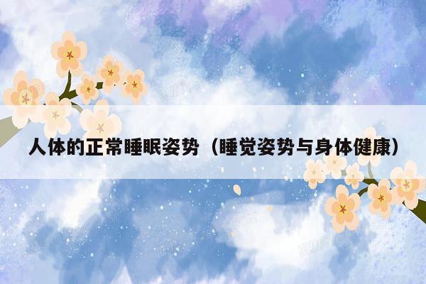 人体的正常睡眠姿势（睡觉姿势与身体健康）