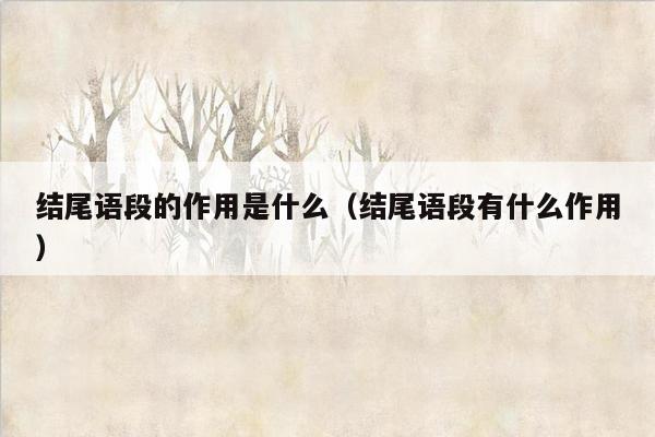 结尾语段的作用是什么（结尾语段有什么作用）