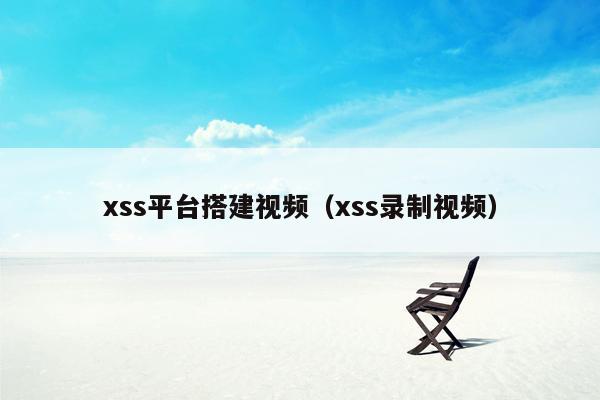 xss平台搭建视频（xss录制视频）
