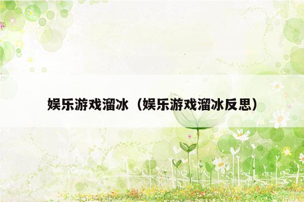 娱乐游戏溜冰（娱乐游戏溜冰反思）