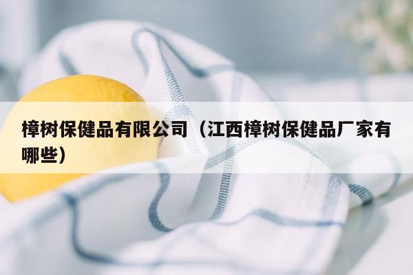 樟树保健品有限公司（江西樟树保健品厂家有哪些）