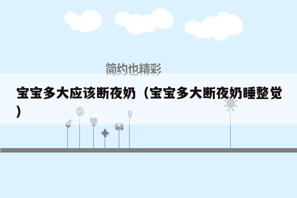 宝宝多大应该断夜奶（宝宝多大断夜奶睡整觉）