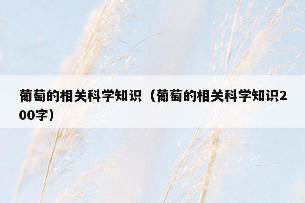 葡萄的相关科学知识（葡萄的相关科学知识200字）