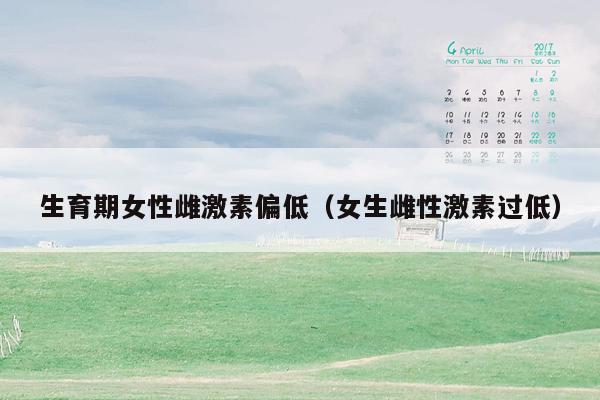 生育期女性雌激素偏低（女生雌性激素过低）