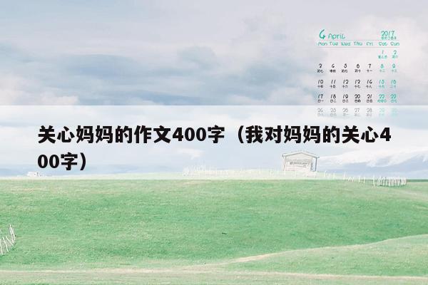 关心妈妈的作文400字（我对妈妈的关心400字）