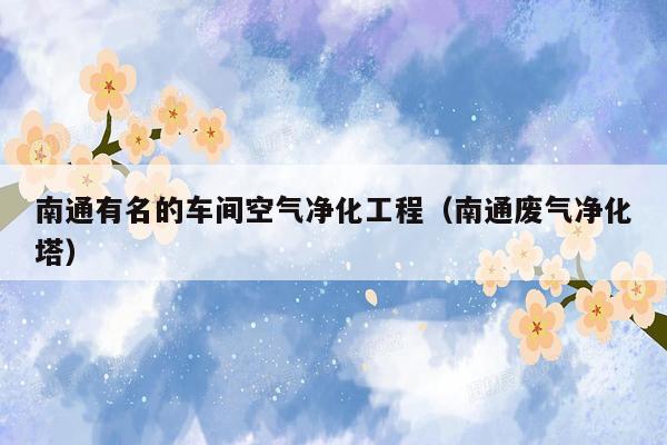 南通有名的车间空气净化工程（南通废气净化塔）